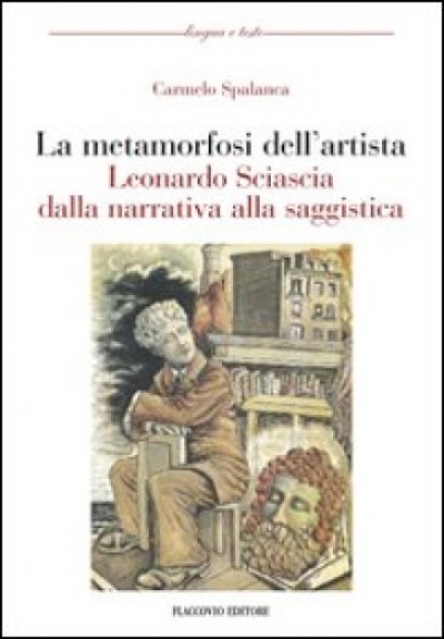 LA METAMORFOSI DELL’ARTISTA. LEONARDO SCIASCIA DALLA NARRATIVA ALLA SAGGISTICA – Carmelo Spalanca – Flaccovio editore